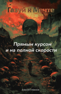 Алексей Тукмаков - Газуй к Мечте: Прямым курсом и на полной скорости