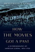 Dimitrios Latsis - How the Movies Got a Past: A Historiography of American Cinema, 1894-1930