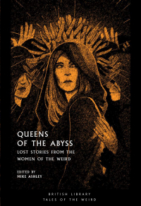  - Queens of the Abyss: Lost Stories from the Women of the Weird (сборник)