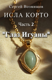Сергей Возмищев - Исла Корто. Часть 2. «Глаз Игуаны»