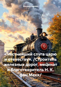 Михаил Гавлин - «Честнейший слуга царю и отечеству». /Строитель железных дорог, меценат и благотворитель Н. К. фон Мекк/
