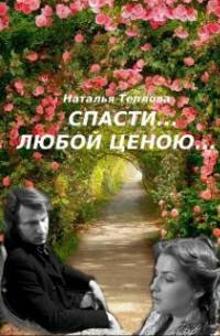 Наталья Теплова - Спасти... любой ценою. ..
