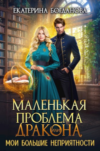 Екатерина Богданова - Маленькая проблема дракона, или Мои большие неприятности