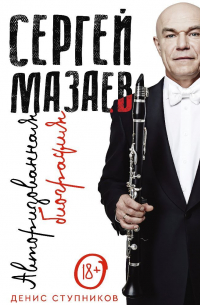 Денис Ступников - Сергей Мазаев. Авторизованная биография