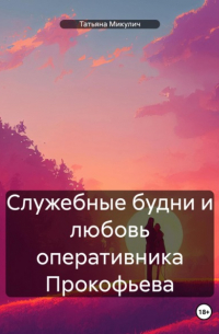 Татьяна Микулич - Служебные будни и любовь оперативника Прокофьева