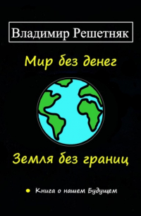 Владимир Решетняк - Мир без денег. Земля без границ