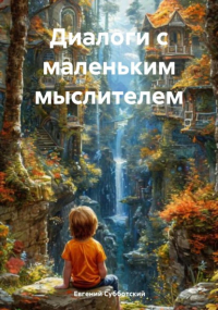 Евгений Субботский - Диалоги с маленьким мыслителем