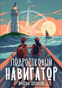 Андрей Щеглов - Подростковый навигатор. Как быть взрослым, умным и плюс вайб?