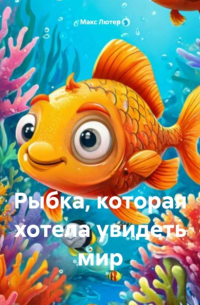 Макс Лютер - Рыбка, которая хотела увидеть мир