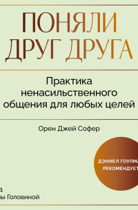 Орен Джей Софер - Поняли друг друга. Практика ненасильственного общения для любых целей. Книга-воркшоп по экологичным коммуникациям с максимальным результатом