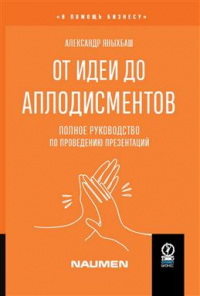 Александр Яныхбаш - От идеи до аплодисментов. Полное руководство по проведению презентаций