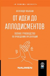 Александр Яныхбаш - От идеи до аплодисментов. Полное руководство по проведению презентаций