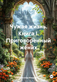  - Чужая жизнь. Книга I. Приговоренный жених