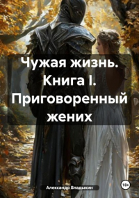 - Чужая жизнь. Книга I. Приговоренный жених