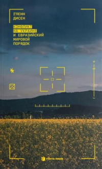 Гленн Дисен - Конфликт на Украине и евразийский мировой порядок