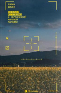 Гленн Дисен - Конфликт на Украине и евразийский мировой порядок