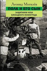 Леонид Могилев - Полк и его сын. Защитники неба блокадного Ленинграда