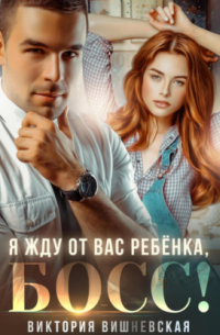 Виктория Вишневская - Я жду от вас ребёнка, босс!