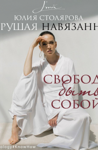Юлия Столярова - Разрушая навязанное. Свобода быть собой