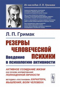 Леонид Гримак - Резервы человеческой психики. Введение в психологию активности. Активное созидание жизни как основа формирования полноценной личности. Методика "постановки" характера, мышления, воли человека