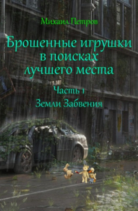 Михаил Петров - Брошенные игрушки в поисках лучшего места. Часть 1. Земли Забвения