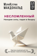 Несломленный. Находим силы, падая в бездну. Практики исцеления для тех, кто пережил психологическую травму