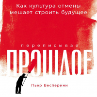 Пьер Весперини - Переписывая прошлое: Как культура отмены мешает строить будущее
