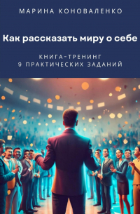 Марина Коноваленко - Как рассказать миру о себе. Книга-тренинг