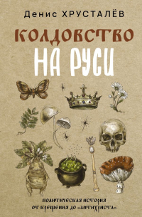 Денис Хрусталев - Колдовство на Руси. Политическая история от Крещения до "Антихриста"