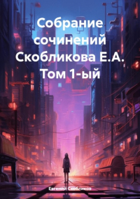 Евгений Скобликов - Собрание сочинений Скобликова Е. А. Том 1-ый