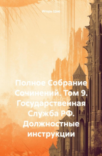 Игорь Цзю - Полное Собрание Сочинений. Том 9. Государственная Служба РФ. Должностные инструкции