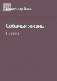 Владимир Басыня - Собачья жизнь. Повесть