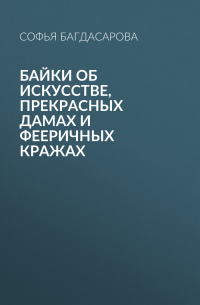 София Багдасарова - Байки об искусстве, прекрасных дамах и фееричных кражах