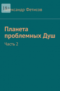 Александр Фетисов - Планета проблемных Душ. Часть 2