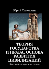 Юрий Самонкин - Теория Государства и Права, основа развития цивилизаций. Краткий экскурс в историю