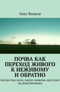 Олег Волков - Почва как переход живого к неживому и обратно. Смотри под ноги, иначе можешь наступить на родственника