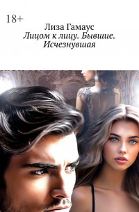 Лиза Гамаус - Лицом к лицу. Бывшие. Исчезнувшая