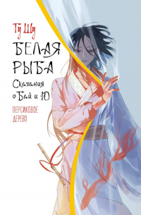Гу Шу  - Белая рыба. Сказания о Бай и Ю. Персиковое дерево