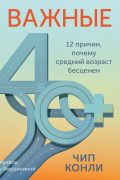 Важные 40+. 12 причин, почему средний возраст бесценен. Дорожная карта к счастью и самореализации в зрелом возрасте