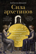 Екатерина Давыдова - Сила архетипов: Как работа с бессознательным помогает изменить жизнь и обрести смысл