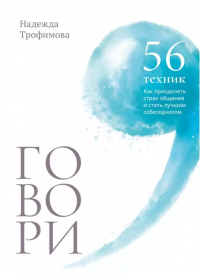 Надежда Трофимова - Говори: 56 техник, с помощью которых вы преодолеете страх общения и станете лучшим собеседником