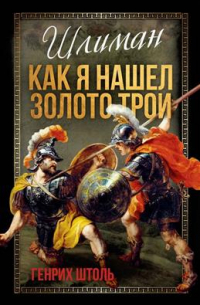 Генрих Александр Штоль - Шлиман. Как я нашел золото Трои