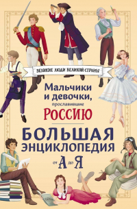  - Мальчики и девочки, прославившие Россию. Большая энциклопедия от А до Я