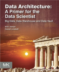  - Data Architecture: A Primer for the Data Scientist: Big Data, Data Warehouse and Data Vault 1st Edition