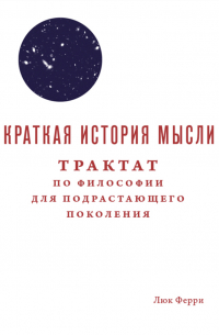 Люк Ферри - Краткая история мысли. Трактат по философии для подрастающего поколения