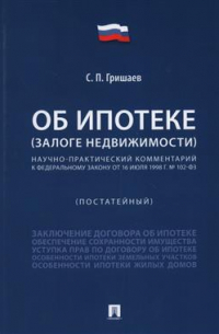 С. П. Гришаев - Об ипотеке (залоге недвижимости). Научно-практический комментарий к ФЗ № 102-ФЗ от 16.07. 1998 г. (постатейный)