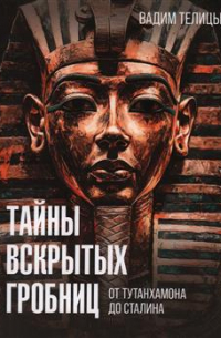 Вадим Телицын - Тайны вскрытых гробниц: от Тутанхамона до Сталина