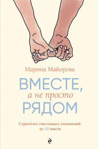 Марина Майорова - Вместе, а не просто рядом. Стратегия счастливых отношений из 10 шагов