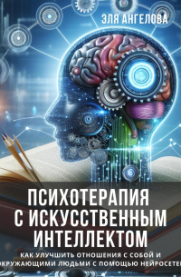 Психотерапия с искусственным интеллектом. Как улучшить отношения с собой и окружающими людьми с помощью нейросетей