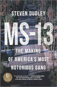 Steven Dudley - «MS-13: The Making of America’s Most Notorious Gang»
